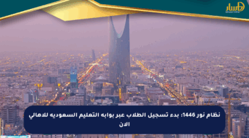 نظام نور 1446: بدء تسجيل الطلاب عبر بوابة التعليم السعودية للأهالي الآن